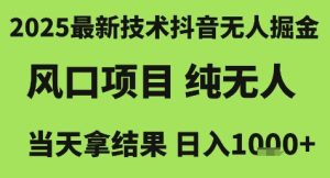 2025最新技术抖音无人掘金,风口项目,纯无人,当天拿结果日入1k+【揭秘】-最全项目网