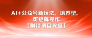 AI+公众号新玩法之培养型,可矩阵操作【附带项目教程】-最全项目网