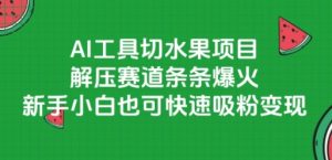 AI工具切水果项目，解压赛道条条爆火，新手小白也可快速吸粉变现-最全项目网
