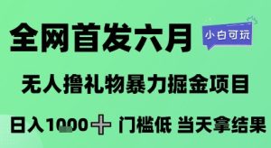 全网首发六月,无人撸礼物暴力掘金项目,日入1K+门槛低,当天拿结果,小白可玩【揭秘】-最全项目网