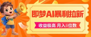 即梦app暴利拉新,收益上限极高,月入5位数,AI风口落地实操项目-最全项目网