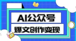 AI公众号爆文创作变现，教你一分钟生成一篇原创爆款文章-最全项目网