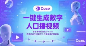 一键生成数字人口播视频,手把手教你用扣子Coze搭建自动生成数字人口播视频的智能体-最全项目网