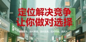 定位解决竞争,让你做对选择,复制成功,选对赛道,选对品类,选对平台,选对人-最全项目网