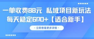 一单收费88元 私域项目新玩法 每天稳定6张+【适合新手】-最全项目网