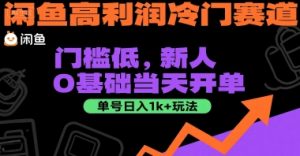 闲鱼高利润冷门赛道:门槛低,新人0基础当天开单,单号日入1k+玩法【揭秘】-最全项目网