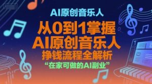 AI原创音乐人,从0到1掌握AI原创音乐人挣钱流程全解析,在家可做的AI副业-最全项目网