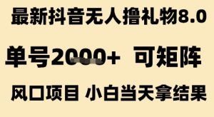 最新抖音无人撸礼物8.0,单号2k+,可矩阵风口项目,小白当天拿结果【揭秘】-最全项目网