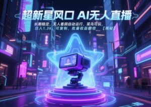 超新星风口无人直播,长期稳定,无人看顾自动运行,菜鸟可玩,日入1.3k,可复制,批量收益翻倍-最全项目网