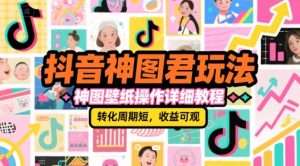 抖音神图君玩法,神图壁纸操作详细教程,转化周期短,收益可观-最全项目网