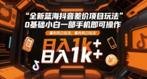 全新蓝海抖音差价项目玩法,0基础小白一部手机即可操作,暴利风口玩法,日入1k+【揭秘】-最全项目网