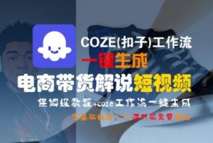 COZE(扣子)工作流一键生成电商带货解说短视频,保姆级教程,0基础快手入门-最全项目网