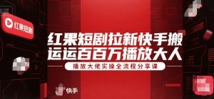 红果短剧拉新快手搬运百万播放大佬实操全流程分享课-最全项目网