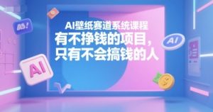 AI壁纸赛道系统课程,有不挣钱的项目,只有不会搞钱的人-最全项目网