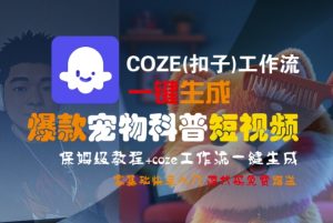 COZE(扣子)工作流一键生成爆款宠物科普短视频,保姆级教程,0基础快速入门-最全项目网