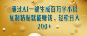 通过AI一键生成百万字小说复制粘贴就能挣钱,轻松日入2张+【揭秘】-最全项目网