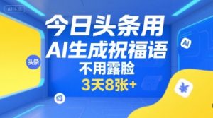 今日头条用AI生成祝福语,不用拍摄,不用露脸,3天8张+-最全项目网