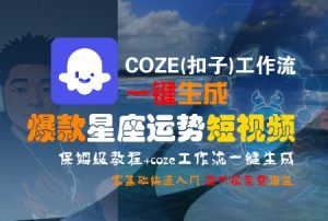COZE(扣子)工作流一键生成爆款星座运势短视频,保姆级教程,零基础快速入门-最全项目网