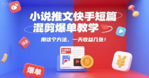 小说推文快手短篇混剪爆单教学,用这个方法,一天收益几张-最全项目网