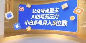 公众号流量主,AI仿写无压力,小白多号月入5位数-最全项目网