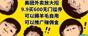 美团外卖放大招,9.9买600无门槛券,可以薅羊毛自用,可以推广挣佣金【揭秘】-最全项目网