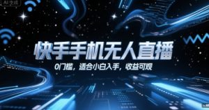 快手手机无人直播,0门槛,适合小白入手,收益可观-最全项目网