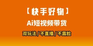 【快手好物】短视频带货,搬运拼接+数字人双玩法,操作简单,会玩手机就行-最全项目网