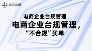 电商企业台规管理,别让你的公司为“不合规”买单-最全项目网
