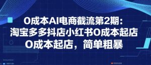 0成本AI电商截流第2期:淘宝多多抖店小红书0成本起店,简单粗暴-最全项目网