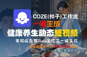 COZE(扣子)工作流一键生成健康养生动态短视频,保姆级教程,零基础快速入门-最全项目网