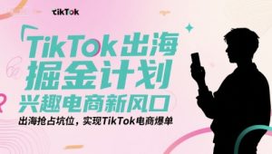 TikTok出海掘金计划,兴趣电商新风口,出海抢占坑位,实现TikTok电商爆单-最全项目网