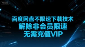 百度网盘不限速下载技术,解除非会员限速,无需充值VIP-最全项目网