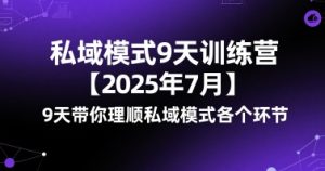 私域模式9天训练营【2025年7月】9天带你理顺私域模式各个环节-最全项目网