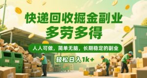 快递回收掘金副业,多劳多得,人人可做,简单无脑,长期稳定的副业,轻松日入1k+【揭秘】-最全项目网