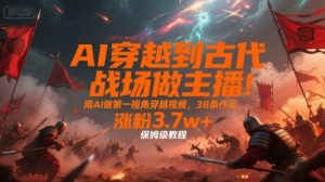 AI穿越到古代战场做主播!用AI做第一视角穿越视频,38条作品,涨粉3.7w+,保姆级教程-最全项目网