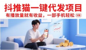 抖推猫一键代发项目,有播放量就有收益,一部手机轻松5张-最全项目网