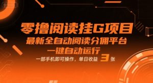 零撸阅读挂G项目，最新全自动阅读分佣平台，一键自动运行，一部手机即可操作，单日收益3张【揭秘】-最全项目网
