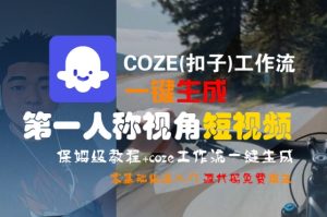 COZE(扣子)工作流一键生成第一人称视角短视频,保姆级教程,零基础快速入门-最全项目网