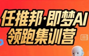 任推邦·即梦AI领跑集训营,低粉号冷启动,单条视频变现1.2W实操-最全项目网