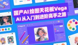 国产AI绘图天花板 Vega AI从入门到进阶高手之路-最全项目网