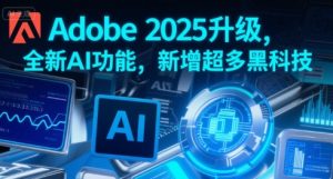 Adobe 2025升级,全新AI功能,新增超多黑科技-最全项目网