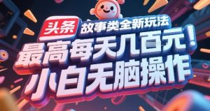头条故事类全新玩法,最高每天几张,小白无脑操作-最全项目网