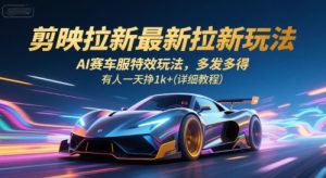 剪映拉新最新拉新玩法,AI赛车服特效玩法,多发多得,有人一天挣1k+(详细教程)-最全项目网
