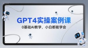 GPT4实操案例课,0基础AI教学,小白都能学会-最全项目网