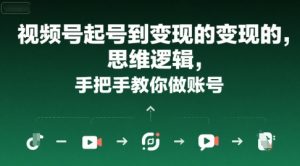 视频号起号到变现的思维逻辑,手把手教你做账号-最全项目网