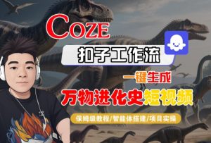Coze扣子工作流一键生成万物进化史短视频,保姆级教程-智能体搭建-项目实操-最全项目网