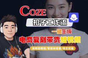 Coze扣子工作流一键生成电商复刻带货短视频,保姆级教程-智能体搭建-项目实操-最全项目网