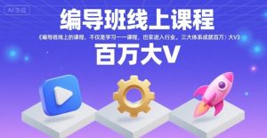 编导班线上课程,不仅是学习一门课程,更是进入一个行业,三大体系成就百万大V-最全项目网