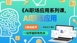 Ai职场应用系列课,0基础能学,一站学遍所有热点Ai办公工具-最全项目网
