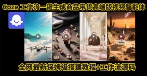 电商人的福音!Coze工作流一键生成”商品带货视频高端版“实操教程,全程保姆级搭建教学教程-最全项目网